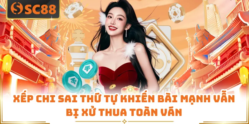 Xếp chi sai thứ tự khiến bài mạnh vẫn bị xử thua toàn ván